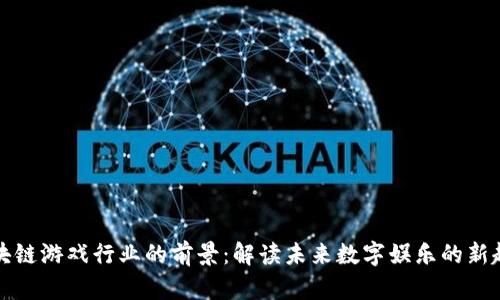 区块链游戏行业的前景：解读未来数字娱乐的新趋势
