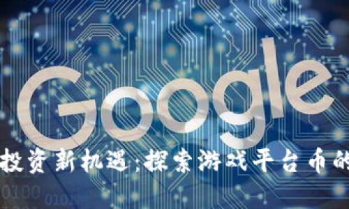 区块链游戏投资新机遇：探索游戏平台币的价值与未来