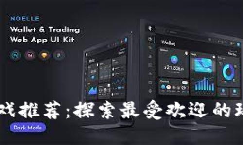 区块链游戏推荐：探索最受欢迎的玩法与项目