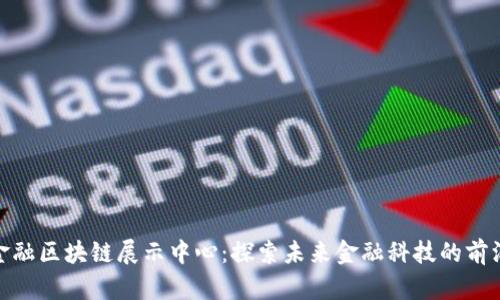 金融区块链展示中心：探索未来金融科技的前沿