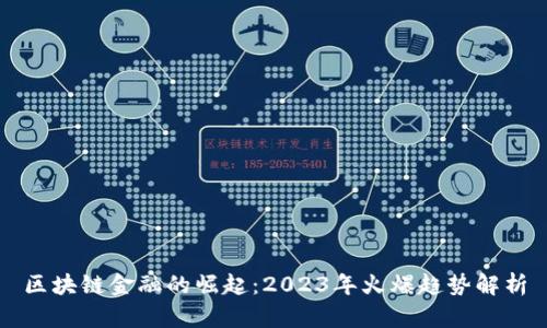 区块链金融的崛起：2023年火爆趋势解析