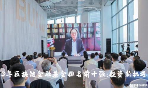 2023年区块链金融基金排名前十强：投资新机遇解析