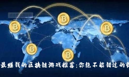 2023年最赚钱的区块链游戏推荐：你绝不能错过的收益机会