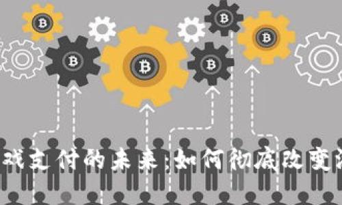 区块链游戏支付的未来：如何彻底改变游戏经济？