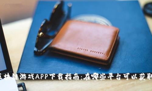 区块链游戏APP下载指南：在哪些平台可以获取？