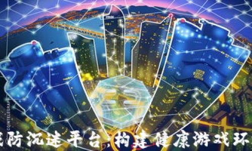
区块链游戏防沉迷平台：构建健康游戏环境的新标准