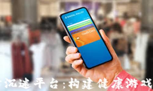
区块链游戏防沉迷平台：构建健康游戏环境的新标准