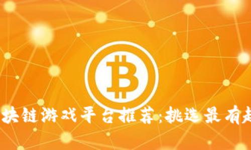 2023年最佳区块链游戏平台推荐：挑选最有趣的区块链游戏