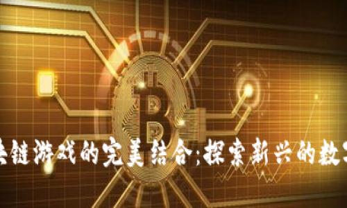 坚果与区块链游戏的完美结合：探索新兴的数字娱乐体验