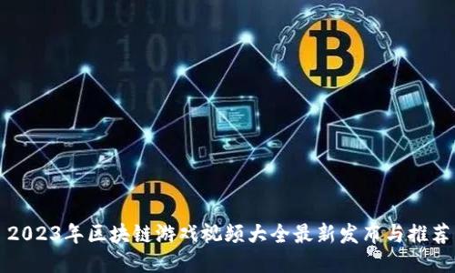 2023年区块链游戏视频大全最新发布与推荐