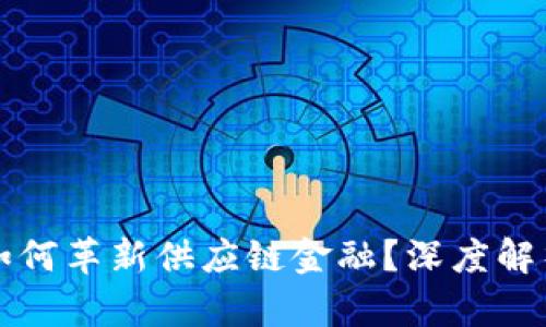 区块链技术如何革新供应链金融？深度解析与应用实例
