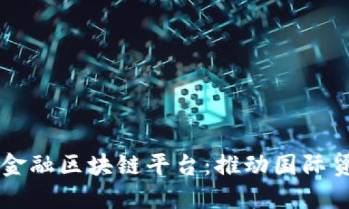 山东跨境金融区块链平台：推动国际贸易新变革