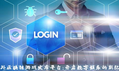 
海外区块链游戏发布平台：开启数字娱乐的新纪元