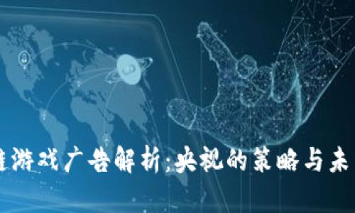 区块链游戏广告解析：央视的策略与未来展望