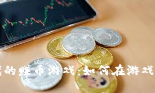 区块链时代的赚币游戏：如何在游戏中创造价值