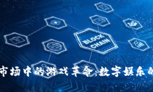 区块链市场中的游戏革命：数字娱乐的新未来