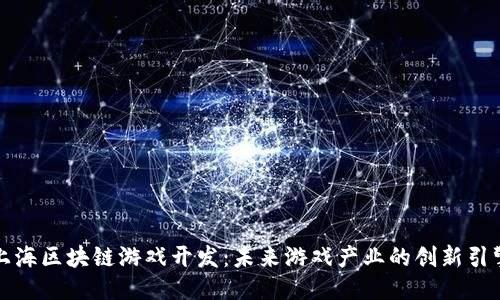 上海区块链游戏开发：未来游戏产业的创新引擎