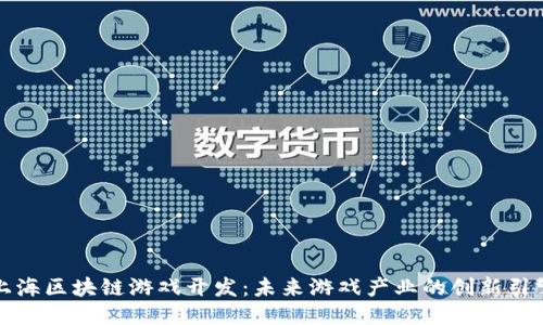 上海区块链游戏开发：未来游戏产业的创新引擎