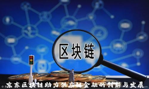 
京东区块链助力供应链金融的创新与发展