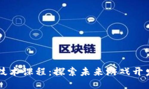 区块链游戏技术课程：探索未来游戏开发的核心技能