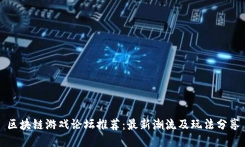 区块链游戏论坛推荐：最新潮流及玩法分享