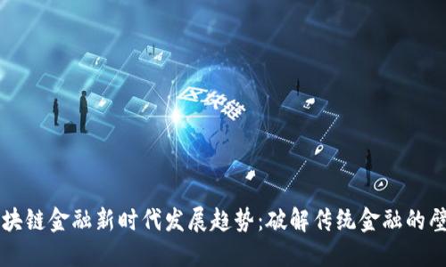 区块链金融新时代发展趋势：破解传统金融的壁垒