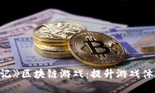 揭秘《西游记》区块链游戏：提升游戏体验的新纪元