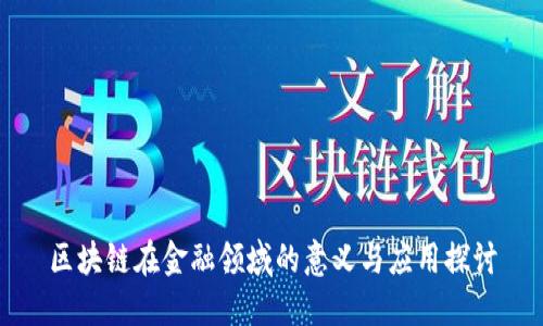 区块链在金融领域的意义与应用探讨