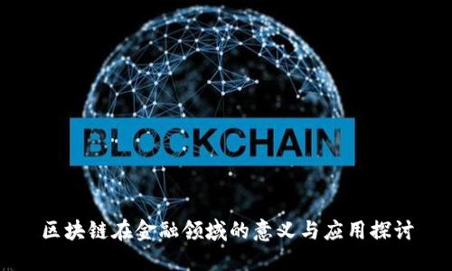 区块链在金融领域的意义与应用探讨