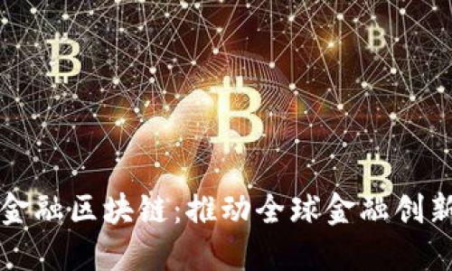 深港软件金融区块链：推动全球金融创新的新引擎