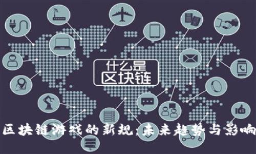 区块链游戏的新规：未来趋势与影响