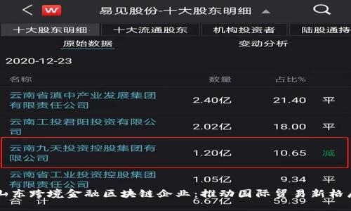 山东跨境金融区块链企业：推动国际贸易新格局