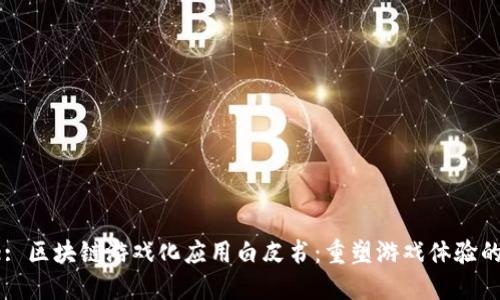 Title: 区块链游戏化应用白皮书：重塑游戏体验的未来