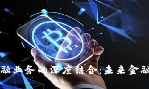 区块链与金融业务的深度结合：未来金融的革新之路