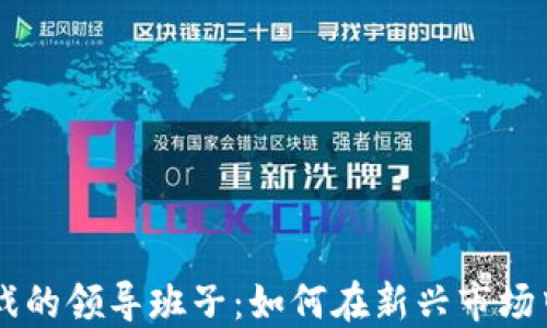 
区块链游戏的领导班子：如何在新兴市场中脱颖而出