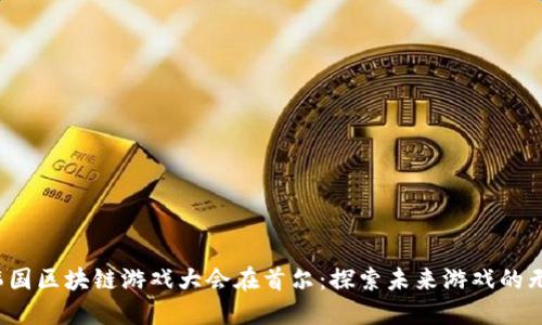 2023韩国区块链游戏大会在首尔：探索未来游戏的无限可能