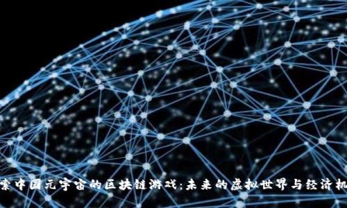 探索中国元宇宙的区块链游戏：未来的虚拟世界与经济机遇