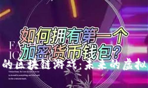 探索中国元宇宙的区块链游戏：未来的虚拟世界与经济机遇