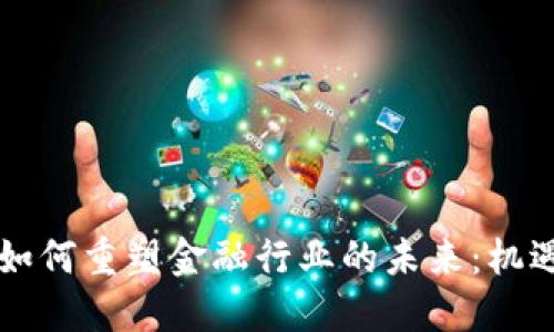 区块链如何重塑金融行业的未来：机遇与挑战