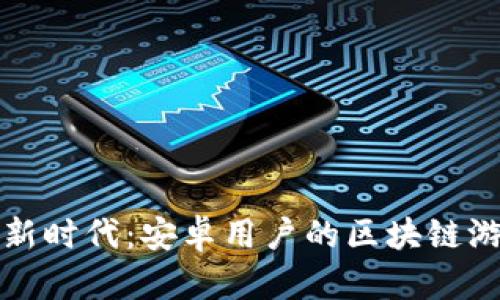 玩转区块链游戏的新时代：安卓用户的区块链游戏实验室下载指南