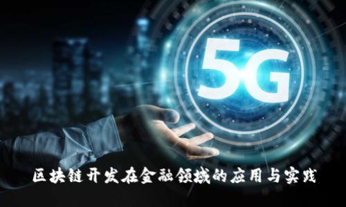 区块链开发在金融领域的应用与实践