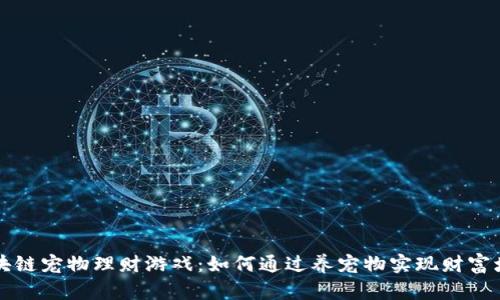 区块链宠物理财游戏：如何通过养宠物实现财富增值
