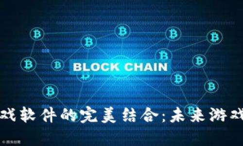 区块链技术与游戏软件的完美结合：未来游戏产业的必然趋势