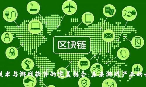 区块链技术与游戏软件的完美结合：未来游戏产业的必然趋势
