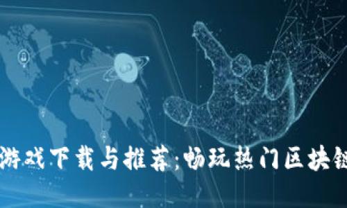 手机区块链游戏下载与推荐：畅玩热门区块链游戏的攻略