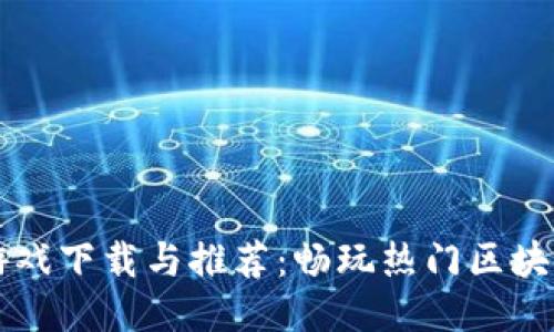 手机区块链游戏下载与推荐：畅玩热门区块链游戏的攻略