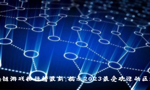 全球区块链游戏排行榜最新：揭示2023最受欢迎的区块链游戏