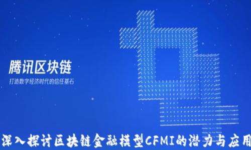 
深入探讨区块链金融模型CFMI的潜力与应用