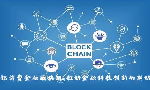 中银消费金融区块链：推动金融科技创新的新动能