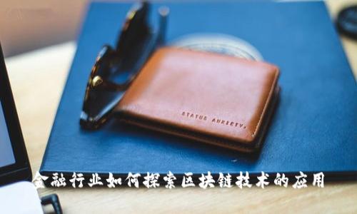 金融行业如何探索区块链技术的应用